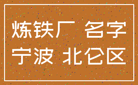 炼铁厂 名字_宁波 北仑区