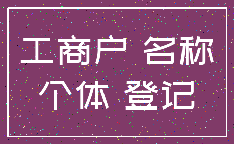 工商户 名称_个体 登记