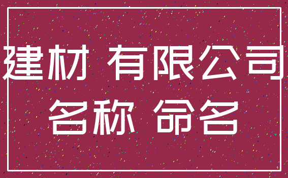 建材 有限公司_名称 命名