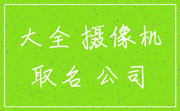 大全 摄像机_取名 公司