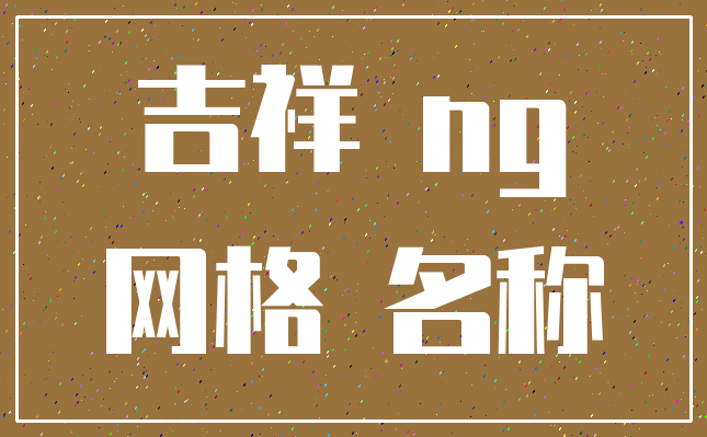 吉祥 ng_网格 名称