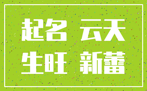 起名 云天_生旺 新蕾
