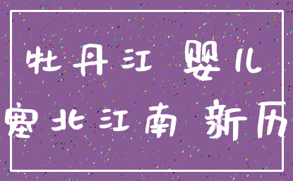 牡丹江 婴儿_塞北江南 新历