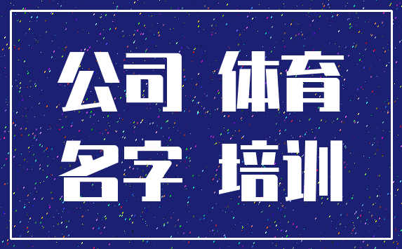 公司 体育_名字 培训