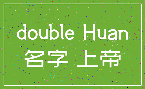 double Huan_名字 上帝