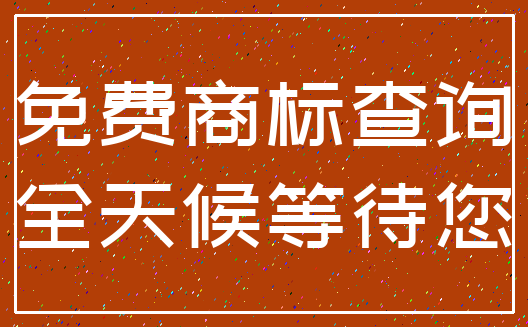 免费商标查询_全天候等待您