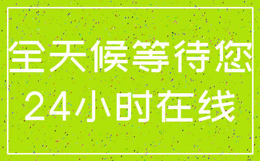 全天候等待您_24小时在线