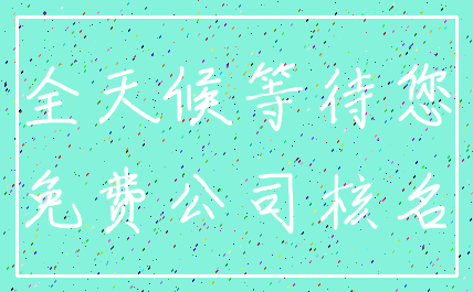 全天候等待您_免费公司核名