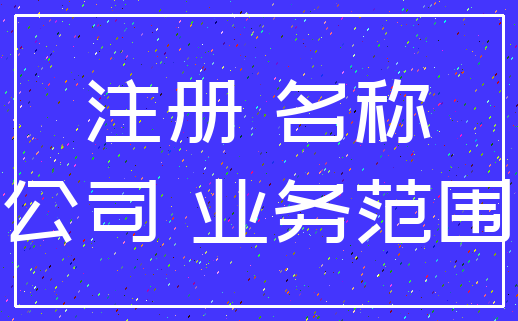 注册 名称_公司 业务范围