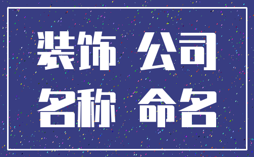 装饰 公司_名称 命名