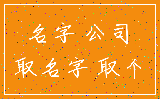 名字 公司_取名字 取个