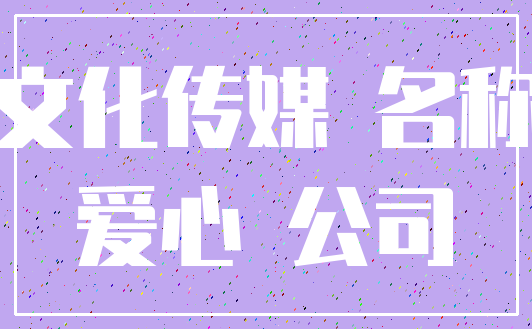文化传媒 名称_爱心 公司