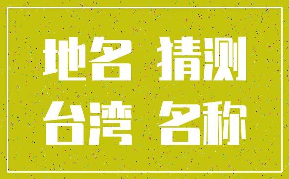 地名 猜测_台湾 名称