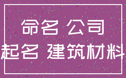 命名 公司_起名 建筑材料