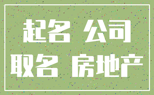 起名 公司_取名 房地产