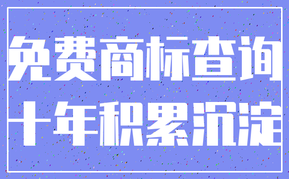 免费商标查询_十年积累沉淀