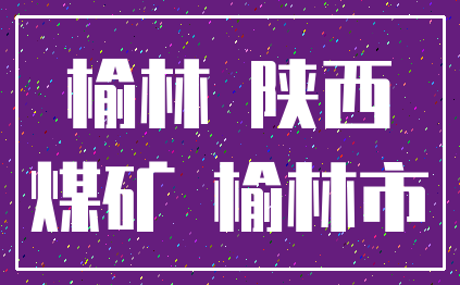 榆林 陕西_煤矿 榆林市