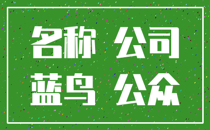 名称 公司_蓝鸟 公众
