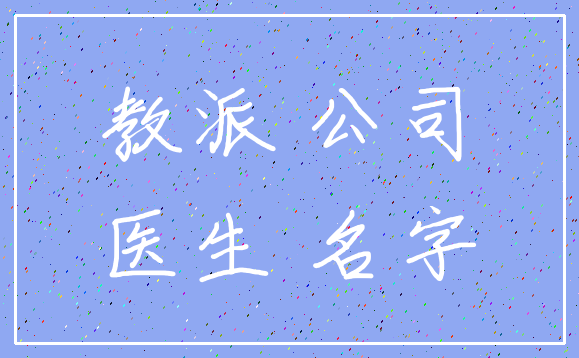 教派 公司_医生 名字