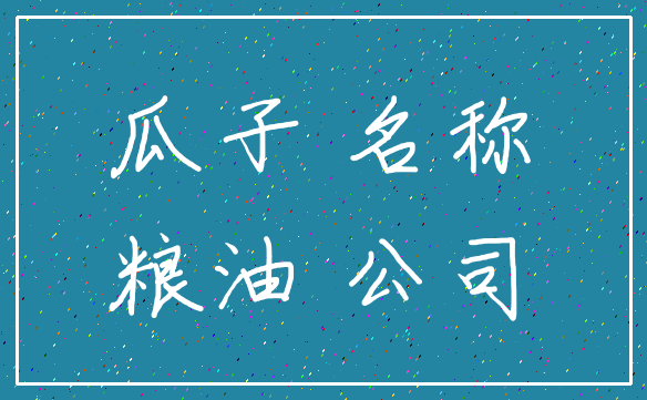 瓜子 名称_粮油 公司