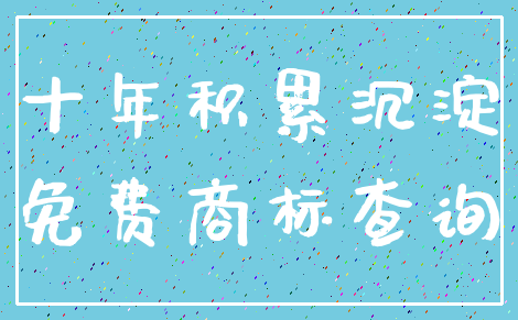 十年积累沉淀_免费商标查询