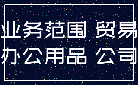 业务范围 贸易_办公用品 公司