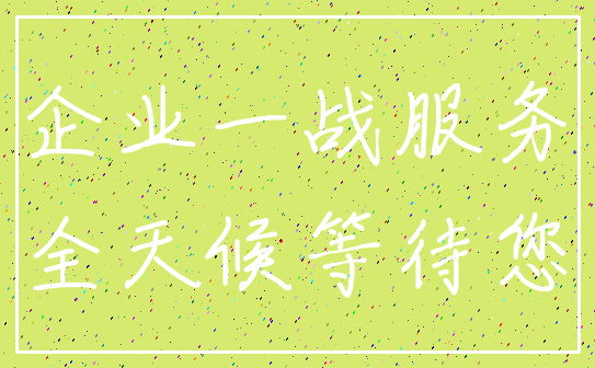 企业一战服务_全天候等待您