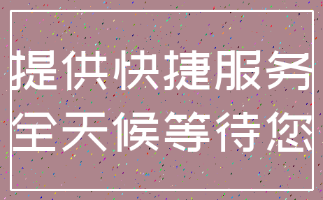 提供快捷服务_全天候等待您