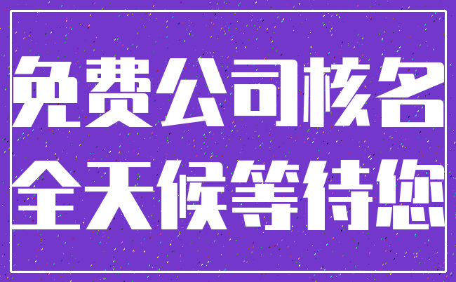 免费公司核名_全天候等待您