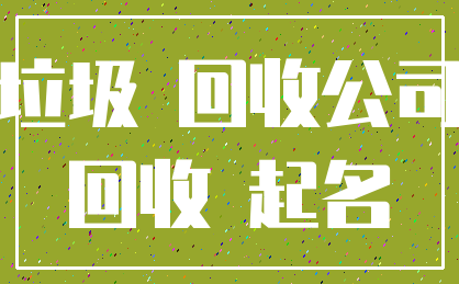 垃圾 回收公司_回收 起名