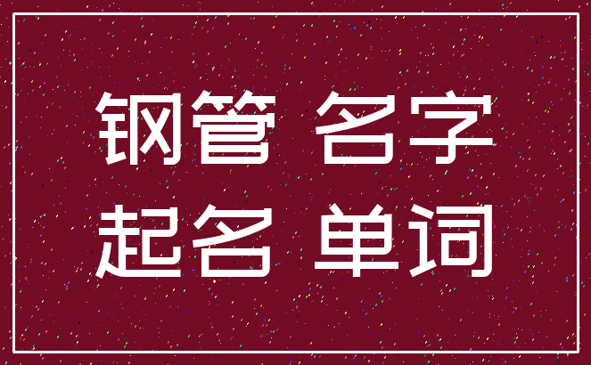 钢管 名字_起名 单词