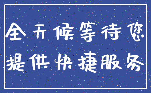 全天候等待您_提供快捷服务