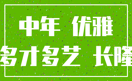 中年 优雅_多才多艺 长隆