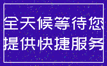 全天候等待您_提供快捷服务