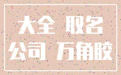 大全 取名_公司 万角胶