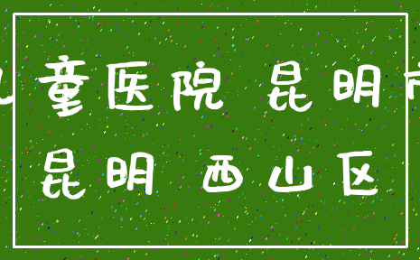 儿童医院 昆明市_昆明 西山区