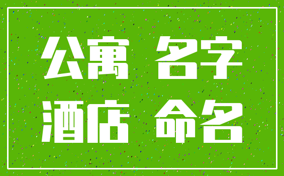 公寓 名字_酒店 命名
