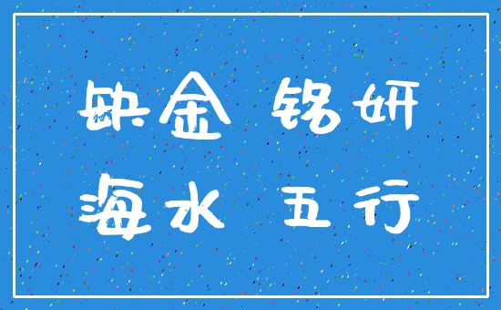 缺金 铭妍_海水 五行