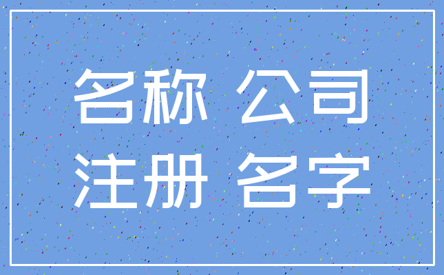 名称 公司_注册 名字
