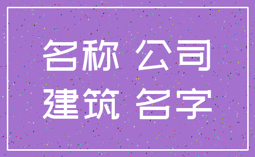 名称 公司_建筑 名字