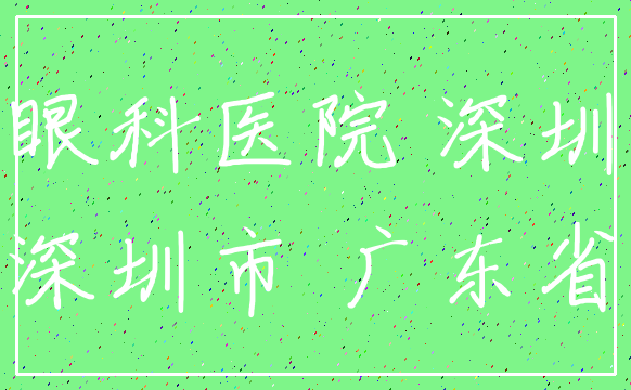 眼科医院 深圳_深圳市 广东省