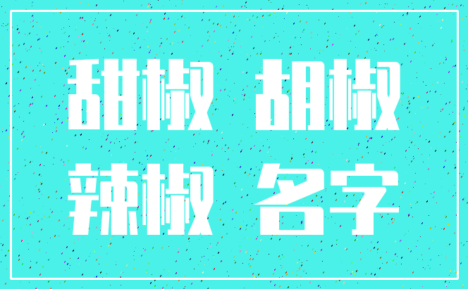 甜椒 胡椒_辣椒 名字