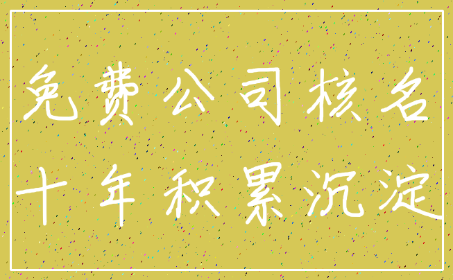 免费公司核名_十年积累沉淀