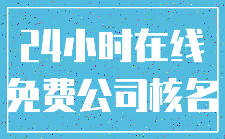24小时在线_免费公司核名