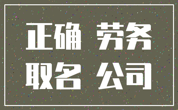 正确 劳务_取名 公司