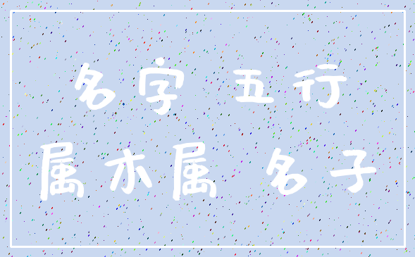 名字 五行_属木属 名子