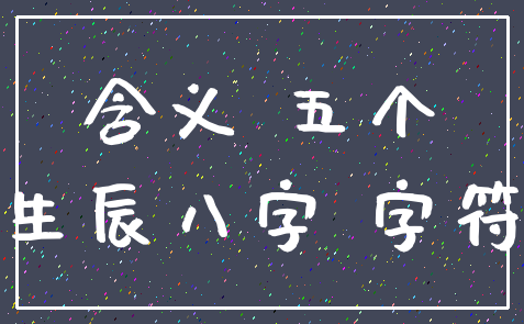 含义 五个_生辰八字 字符