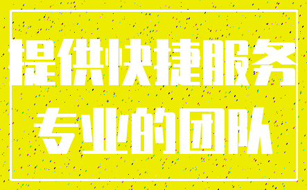 提供快捷服务_专业的团队