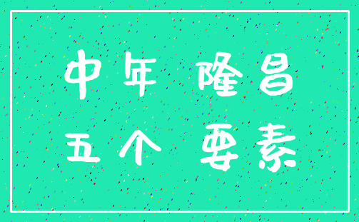 中年 隆昌_五个 要素