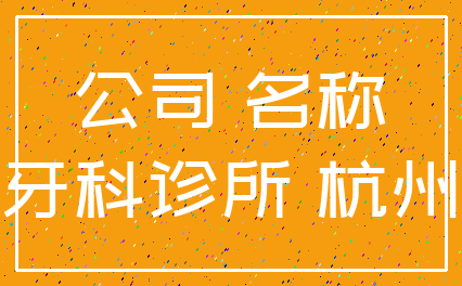 公司 名称_牙科诊所 杭州